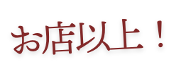 お店以上！