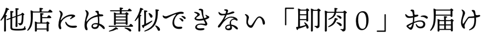 他店には真似できない「即肉０」お届け